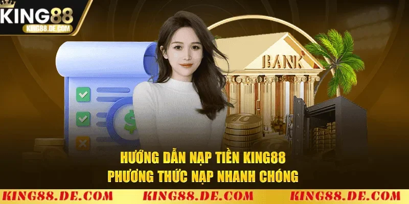 Nạp Tiền King88 – Hướng Dẫn Chi Tiết, Nhanh Và An Toàn Hướng dẫn các phương thức nạp tiền King88